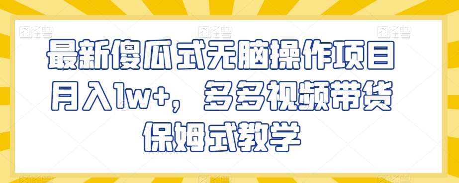 最新傻瓜式无脑操作项目月入1w+,多多视频带货保姆式教学【揭秘】网创吧-网创项目资源站-副业项目-创业项目-搞钱项目网创吧