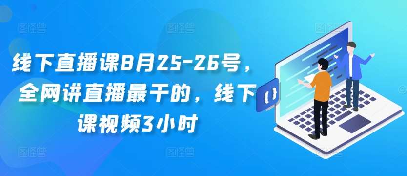 线下直播课8月25-26号,全网讲直播最干的,线下课视频3小时网创吧-网创项目资源站-副业项目-创业项目-搞钱项目网创吧