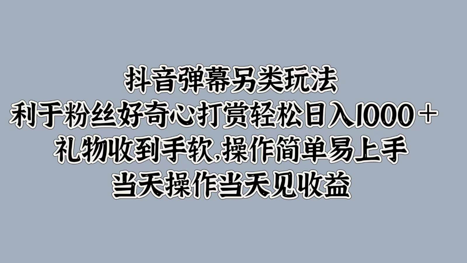 抖音弹幕另类玩法,利于粉丝好奇心打赏轻松日入1000+ 礼物收到手软,操作简单网创吧-网创项目资源站-副业项目-创业项目-搞钱项目网创吧