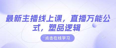 最新主播线上课,直播万能公式,塑品逻辑网创吧-网创项目资源站-副业项目-创业项目-搞钱项目网创吧