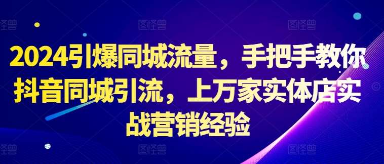 2024引爆同城流量,手把手教你抖音同城引流,上万家实体店实战营销经验网创吧-网创项目资源站-副业项目-创业项目-搞钱项目网创吧