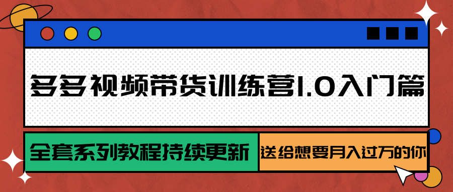 多多视频带货训练营1.0入门篇，全套系列教程持续更新，送给想要月入过万的你网创吧-网创项目资源站-副业项目-创业项目-搞钱项目网创吧