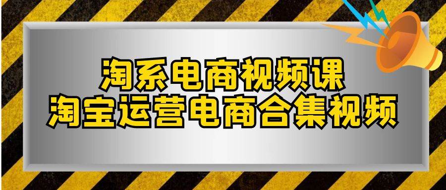 (7707期)淘系-电商视频课,淘宝运营电商合集视频(33节课)网创吧-网创项目资源站-副业项目-创业项目-搞钱项目网创吧