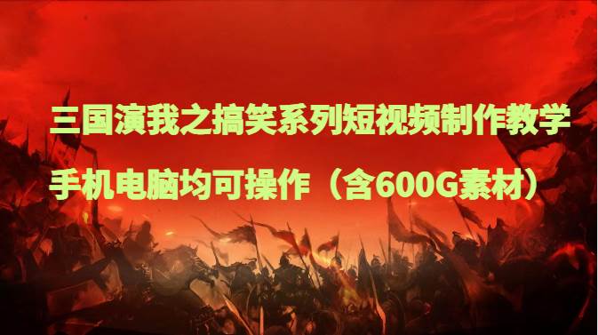 三国演我之搞笑系列短视频制作教学,手机电脑均可操作(含600G素材)网创吧-网创项目资源站-副业项目-创业项目-搞钱项目网创吧