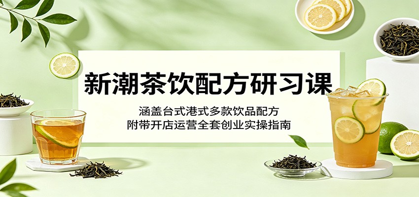新潮茶饮配方研习课：涵盖台式港式多款饮品配方，附带开店运营全套创业实操指南网创吧-网创项目资源站-副业项目-创业项目-搞钱项目网创吧
