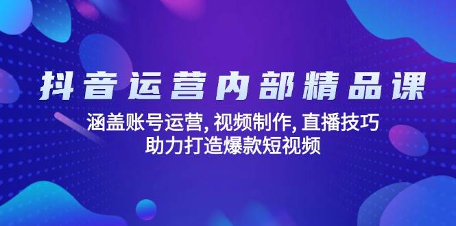 (14204期)抖音运营内部精品课:涵盖账号运营, 视频制作, 直播技巧, 助力打造爆款...网创吧-网创项目资源站-副业项目-创业项目-搞钱项目网创吧