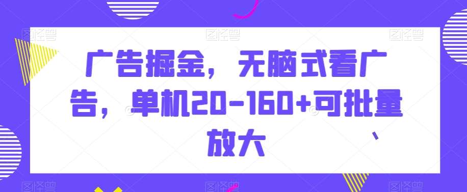 广告掘金,无脑式看广告,单机20-160+可批量放大【揭秘】网创吧-网创项目资源站-副业项目-创业项目-搞钱项目网创吧