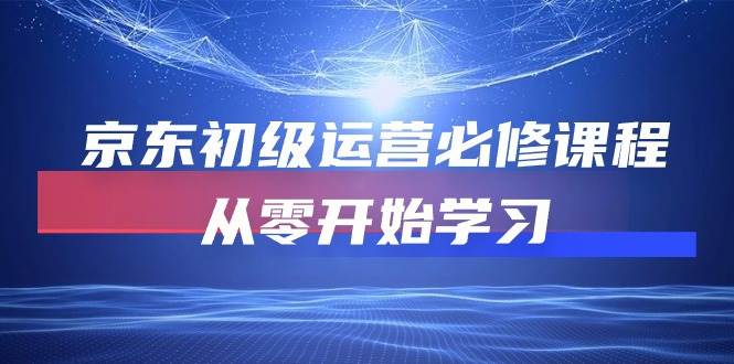 （10261期）京东初级运营必修课程，从零开始学习网创吧-网创项目资源站-副业项目-创业项目-搞钱项目网创吧