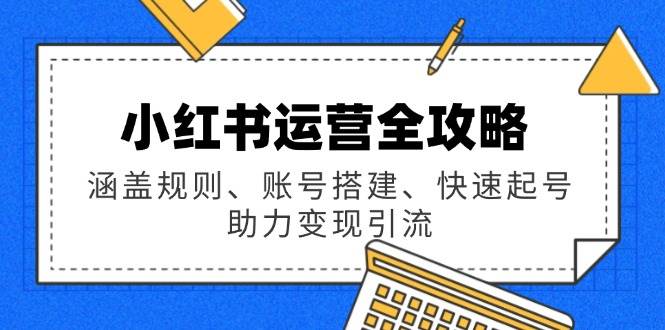 (14196期)小红书运营全攻略:涵盖规则、账号搭建、快速起号,助力变现引流网创吧-网创项目资源站-副业项目-创业项目-搞钱项目网创吧