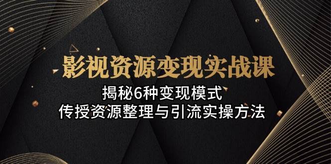 影视资源变现实战课:揭秘6种变现模式,传授资源整理与引流实操方法网创吧-网创项目资源站-副业项目-创业项目-搞钱项目网创吧