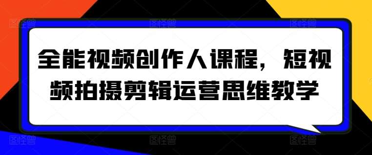 全能视频创作人课程,短视频拍摄剪辑运营思维教学网创吧-网创项目资源站-副业项目-创业项目-搞钱项目网创吧