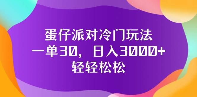 (12099期)蛋仔派对冷门玩法,一单30,日入3000+轻轻松松网创吧-网创项目资源站-副业项目-创业项目-搞钱项目网创吧