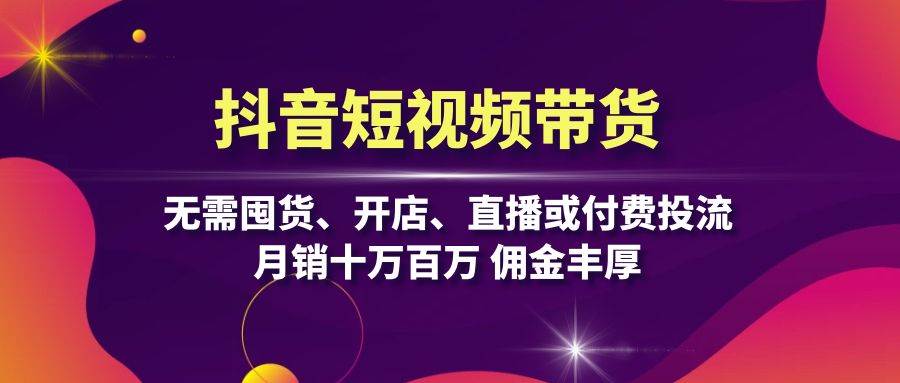 (13111期)抖音短视频带货:无需囤货、开店、直播或付费投流,月销十万百万 佣金丰厚网创吧-网创项目资源站-副业项目-创业项目-搞钱项目网创吧