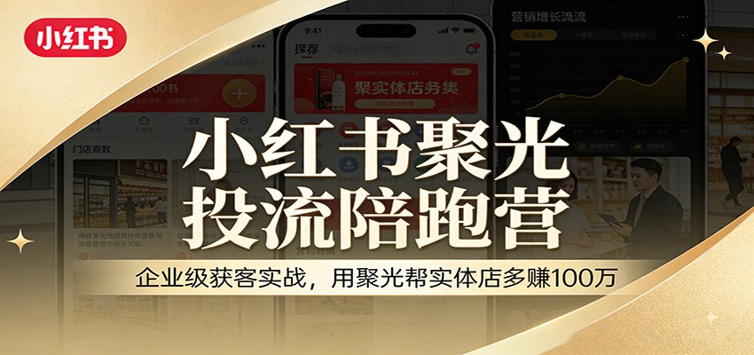 小红书聚光投流陪跑营：企业级获客实战，用聚光帮实体店多赚100万网创吧-网创项目资源站-副业项目-创业项目-搞钱项目网创吧