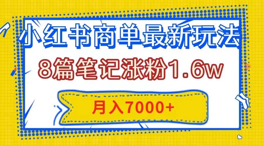(7954期)小红书商单最新玩法,8篇笔记涨粉1.6w,几分钟一个笔记,月入7000+网创吧-网创项目资源站-副业项目-创业项目-搞钱项目网创吧