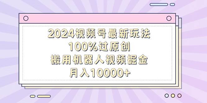 (9151期)2024视频号最新玩法,100%过原创,搬用机器人视频掘金,月入10000+网创吧-网创项目资源站-副业项目-创业项目-搞钱项目网创吧