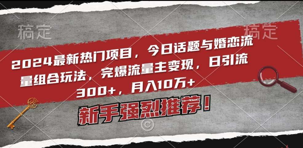 2024最新热门项目,今日话题与婚恋流量组合玩法,完爆流量主变现,日引流300+,月入10万+【揭秘】网创吧-网创项目资源站-副业项目-创业项目-搞钱项目网创吧