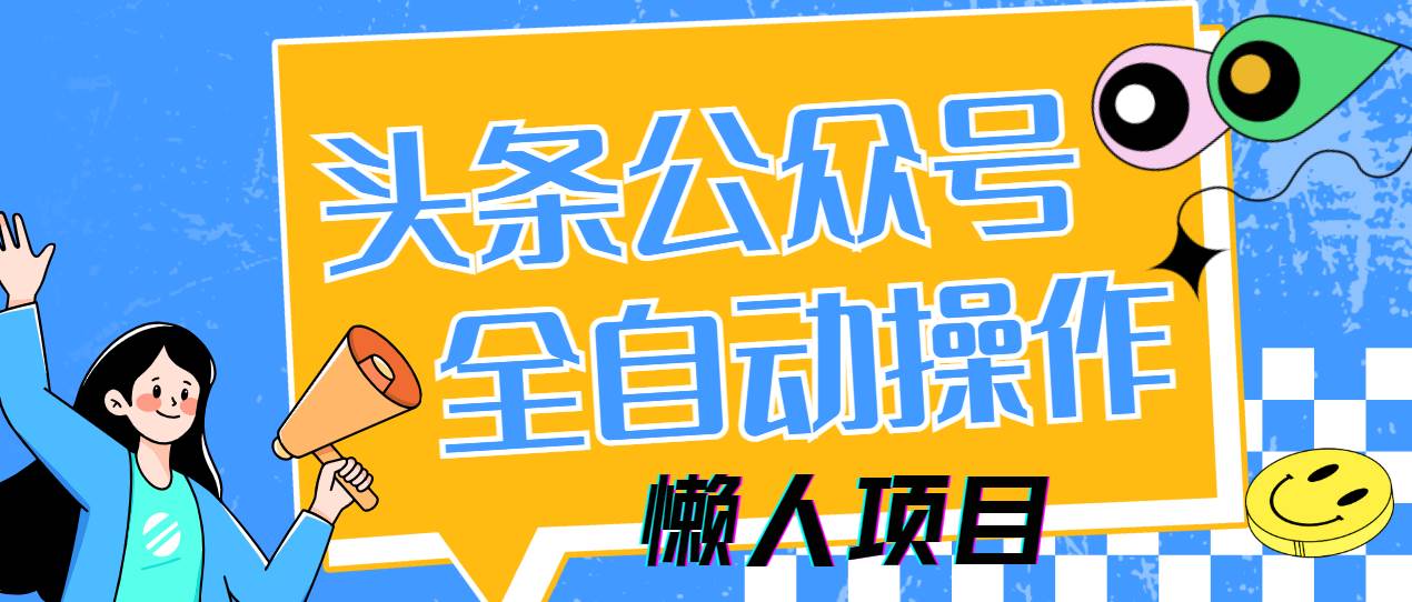 (14454期)懒人项目,多平台操作全自动运行,头条,公众号,下班实操5分钟日入500+网创吧-网创项目资源站-副业项目-创业项目-搞钱项目网创吧