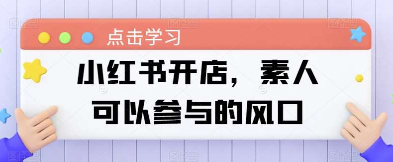 小红书开店,素人可以参与的风口网创吧-网创项目资源站-副业项目-创业项目-搞钱项目网创吧