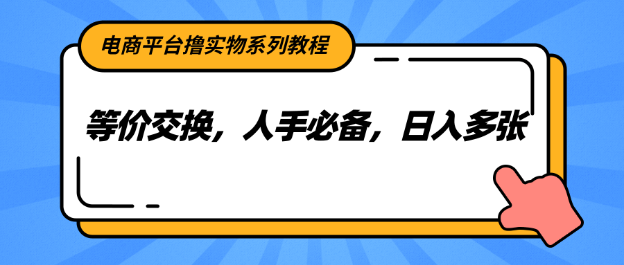 电商平台撸实物系列教程,等价交换,人手必备,日入多张网创吧-网创项目资源站-副业项目-创业项目-搞钱项目网创吧
