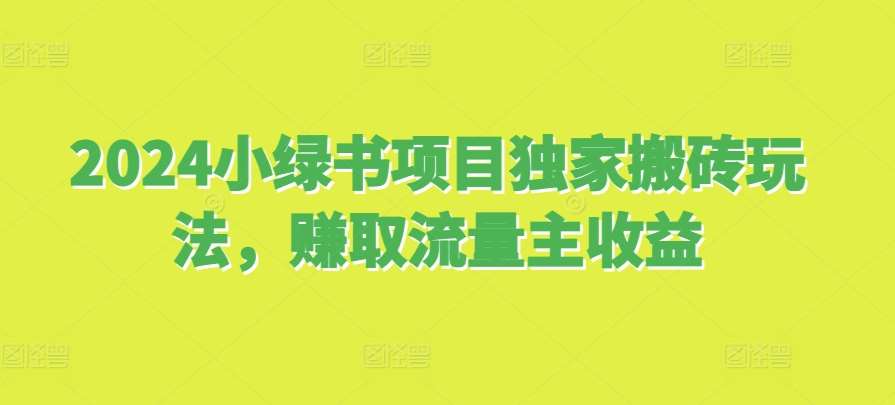 2024小绿书项目独家搬砖玩法，赚取流量主收益网创吧-网创项目资源站-副业项目-创业项目-搞钱项目网创吧