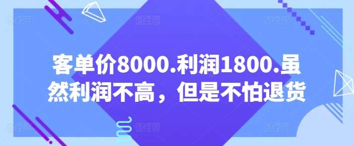 客单价8000.利润1800.虽然利润不高,但是不怕退货【付费文章】网创吧-网创项目资源站-副业项目-创业项目-搞钱项目网创吧