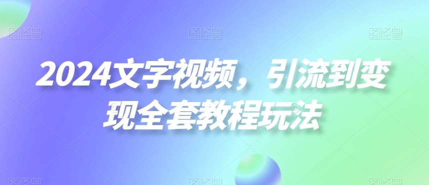 2024文字视频,引流到变现全套教程玩法【揭秘】网创吧-网创项目资源站-副业项目-创业项目-搞钱项目网创吧
