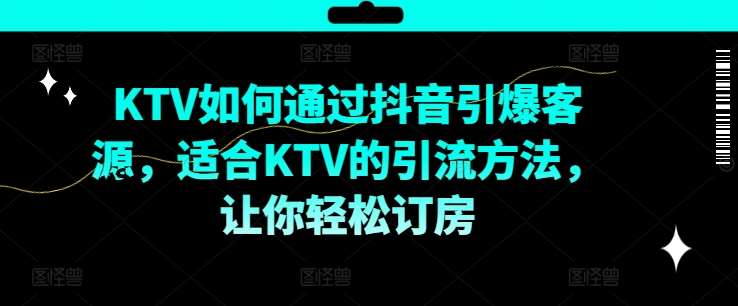 KTV抖音短视频营销,KTV如何通过抖音引爆客源,适合KTV的引流方法,让你轻松订房网创吧-网创项目资源站-副业项目-创业项目-搞钱项目网创吧