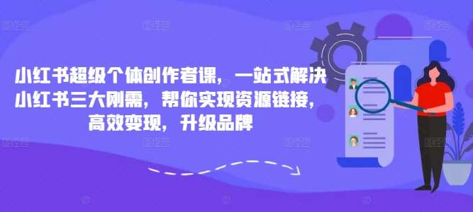 小红书超级个体创作者课,一站式解决小红书三大刚需,帮你实现资源链接,高效变现,升级品牌网创吧-网创项目资源站-副业项目-创业项目-搞钱项目网创吧