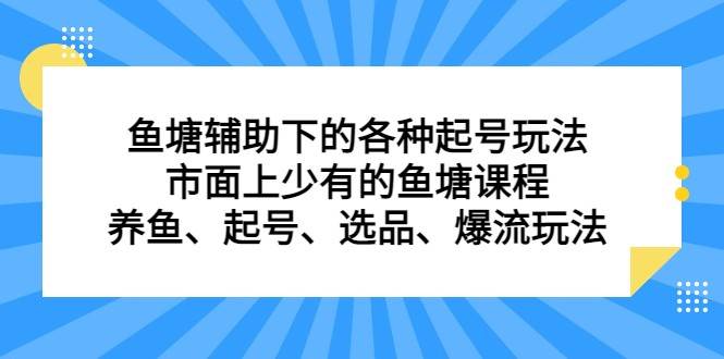 鱼塘 辅助下的各种起号玩法，市面上少有的鱼塘课程 养鱼 起号 选品 爆流（11月更新）网创吧-网创项目资源站-副业项目-创业项目-搞钱项目网创吧