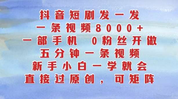 抖音短剧发一发,五分钟一条视频,新手小白一学就会,只要一部手机,0粉丝即可操作网创吧-网创项目资源站-副业项目-创业项目-搞钱项目网创吧