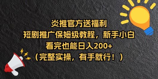 【炎推官方福利】短剧推广保姆级教程,新手小白看完也能日入200+(完整实操)网创吧-网创项目资源站-副业项目-创业项目-搞钱项目网创吧