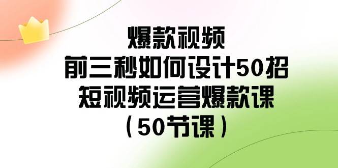 (8851期)爆款视频-前三秒如何设计50招:短视频运营爆款课(50节课)网创吧-网创项目资源站-副业项目-创业项目-搞钱项目网创吧