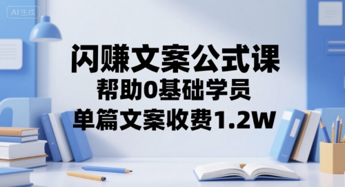 闪赚文案公式课,帮助0基础学员,单篇文案收费1.2W网创吧-网创项目资源站-副业项目-创业项目-搞钱项目网创吧
