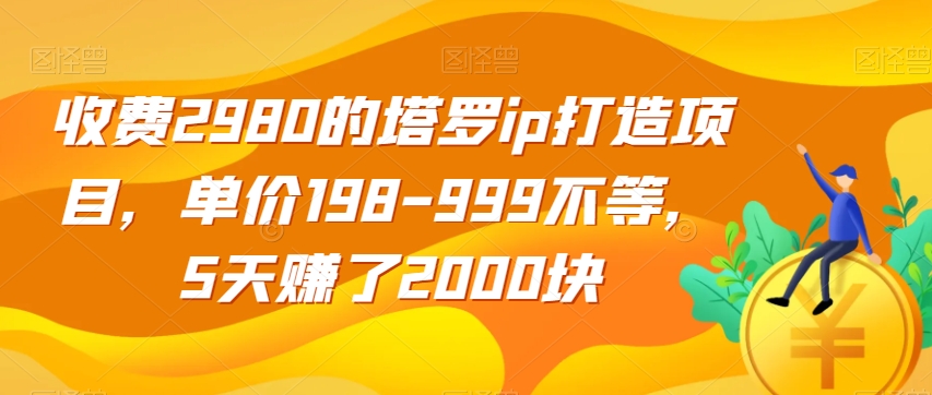 收费2980的塔罗ip打造项目,单价198-999不等,5天赚了2000块【揭秘】网创吧-网创项目资源站-副业项目-创业项目-搞钱项目网创吧