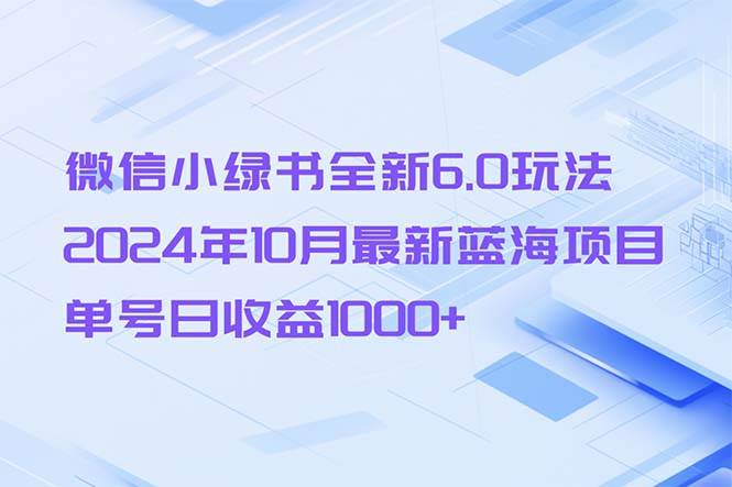 （13052期）微信小绿书全新6.0玩法，2024年10月最新蓝海项目，单号日收益1000+网创吧-网创项目资源站-副业项目-创业项目-搞钱项目网创吧