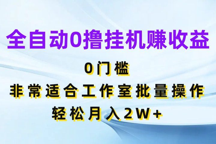 全自动0撸挂机赚收益,0门槛非常适合工作室批量操作,轻松月入2W+网创吧-网创项目资源站-副业项目-创业项目-搞钱项目网创吧