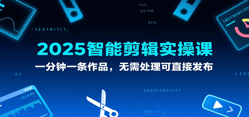 2025智能剪辑实操课,一分钟一条作品,无需处理可直接发布网创吧-网创项目资源站-副业项目-创业项目-搞钱项目网创吧