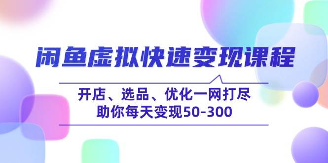 (14282期)闲鱼虚拟快速变现课程,开店、选品、优化一网打尽,助你每天变现50-300网创吧-网创项目资源站-副业项目-创业项目-搞钱项目网创吧