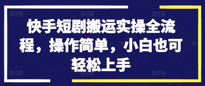 快手短剧搬运实操全流程,操作简单,小白也可轻松上手网创吧-网创项目资源站-副业项目-创业项目-搞钱项目网创吧