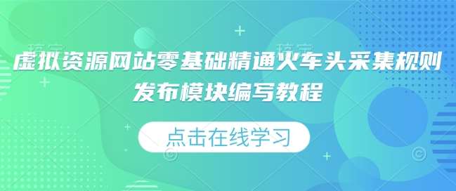 虚拟资源网站零基础精通火车头采集规则发布模块编写教程网创吧-网创项目资源站-副业项目-创业项目-搞钱项目网创吧
