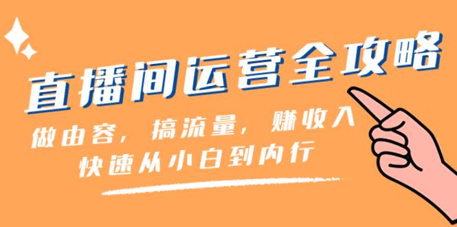 （8242期）直播间-运营全攻略：做由容，搞流量，赚收入一快速从小白到内行（46节课）网创吧-网创项目资源站-副业项目-创业项目-搞钱项目网创吧