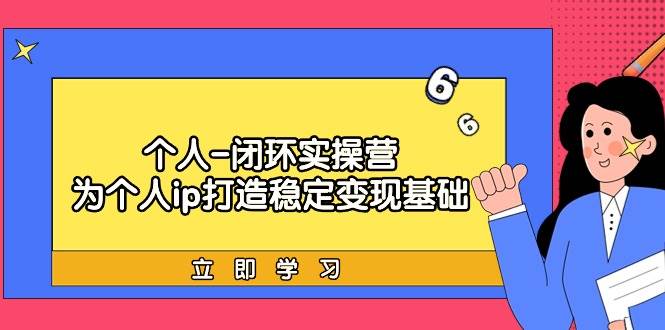 (9331期)个人-闭环实操营:为个人ip打造稳定变现基础,从价值定位/爆款打造/产品...网创吧-网创项目资源站-副业项目-创业项目-搞钱项目网创吧
