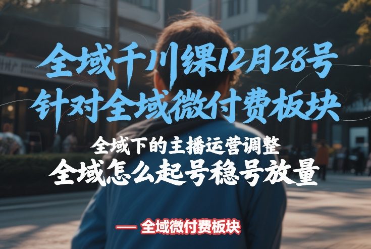 全域千川线下课12月28号,针对全域微付费板块,全域下的主播运营调整,全域怎么起号稳号放量网创吧-网创项目资源站-副业项目-创业项目-搞钱项目网创吧