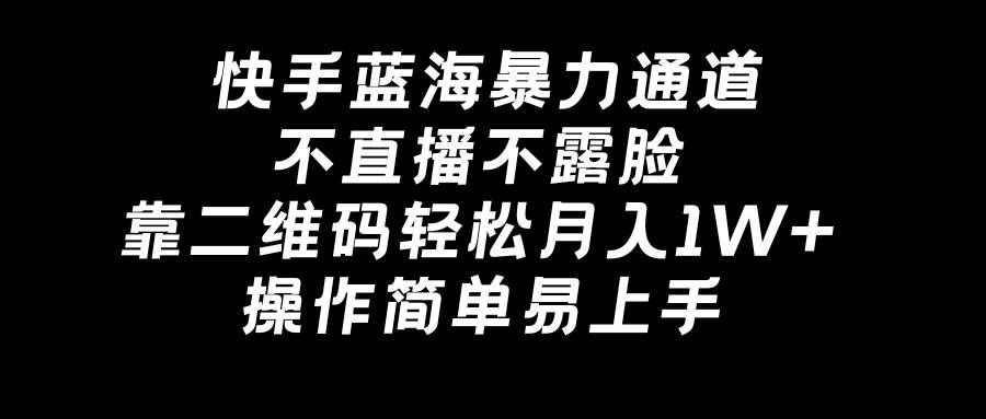 (8961期)快手蓝海暴力通道,不直播不露脸,靠二维码轻松月入1W+,操作简单易上手网创吧-网创项目资源站-副业项目-创业项目-搞钱项目网创吧