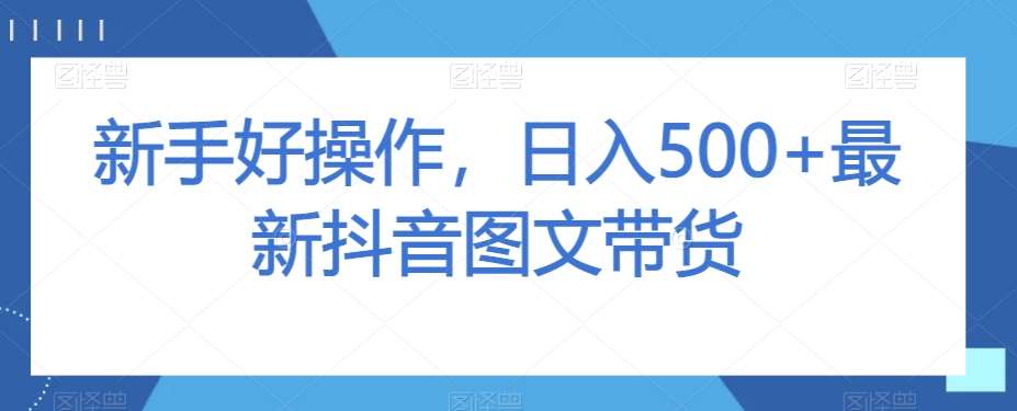 新手好操作,日入500+最新抖音图文带货【揭秘】网创吧-网创项目资源站-副业项目-创业项目-搞钱项目网创吧