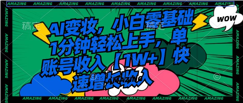 (8710期)AI变妆,小白零基础1分钟轻松上手,单账号收入【1W+】快速增长收入网创吧-网创项目资源站-副业项目-创业项目-搞钱项目网创吧