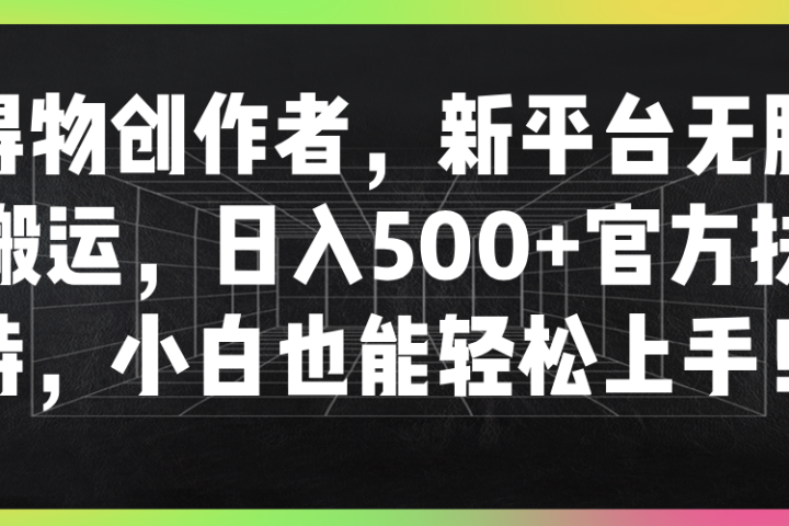 得物创作者,新平台无脑搬运,日入500+官方扶持,小白也能轻松上手!网创吧-网创项目资源站-副业项目-创业项目-搞钱项目网创吧