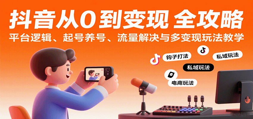 抖音从0到变现认知课:平台逻辑、起号养号、流量解决与多变现玩法教学网创吧-网创项目资源站-副业项目-创业项目-搞钱项目网创吧