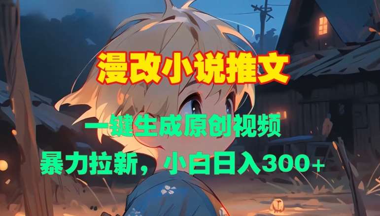 漫改小说推文,一键生成原创视频,暴力拉新,小白日入3张网创吧-网创项目资源站-副业项目-创业项目-搞钱项目网创吧